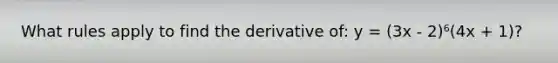 What rules apply to find the derivative of: y = (3x - 2)⁶(4x + 1)?