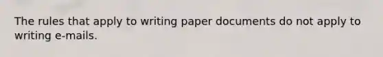 The rules that apply to writing paper documents do not apply to writing e-mails.