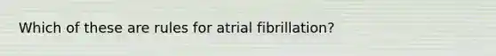 Which of these are rules for atrial fibrillation?