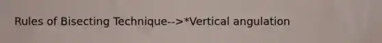 Rules of Bisecting Technique-->*Vertical angulation