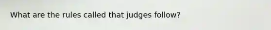 What are the rules called that judges follow?