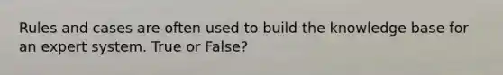 Rules and cases are often used to build the knowledge base for an expert system. True or False?