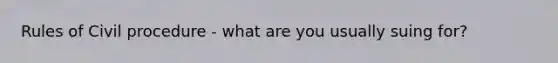 Rules of Civil procedure - what are you usually suing for?
