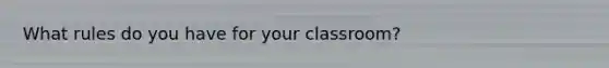 What rules do you have for your classroom?