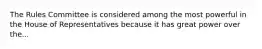 The Rules Committee is considered among the most powerful in the House of Representatives because it has great power over the...