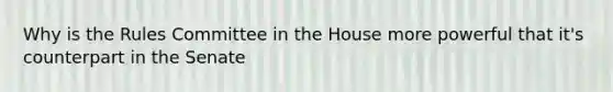 Why is the Rules Committee in the House more powerful that it's counterpart in the Senate