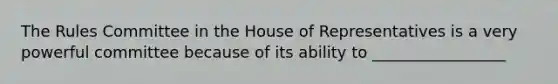 The Rules Committee in the House of Representatives is a very powerful committee because of its ability to _________________