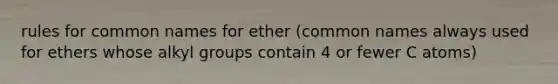 rules for common names for ether (common names always used for ethers whose alkyl groups contain 4 or fewer C atoms)