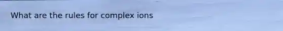 What are the rules for complex ions