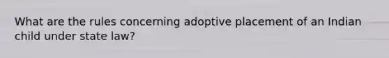 What are the rules concerning adoptive placement of an Indian child under state law?