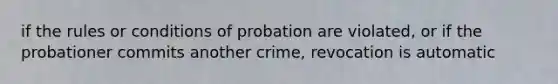 if the rules or conditions of probation are violated, or if the probationer commits another crime, revocation is automatic