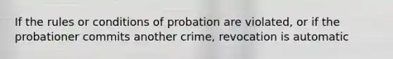 If the rules or conditions of probation are violated, or if the probationer commits another crime, revocation is automatic