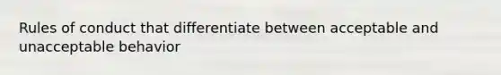 Rules of conduct that differentiate between acceptable and unacceptable behavior