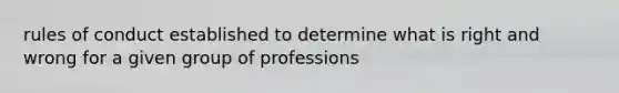 rules of conduct established to determine what is right and wrong for a given group of professions