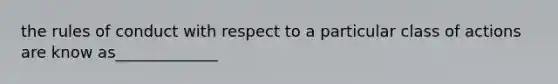 the rules of conduct with respect to a particular class of actions are know as_____________