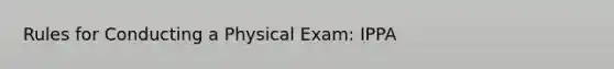 Rules for Conducting a Physical Exam: IPPA