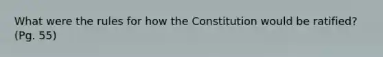 What were the rules for how the Constitution would be ratified? (Pg. 55)