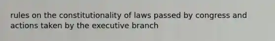 rules on the constitutionality of laws passed by congress and actions taken by the executive branch