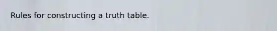 Rules for constructing a truth table.