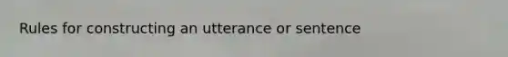 Rules for constructing an utterance or sentence