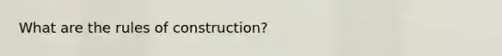 What are the rules of construction?