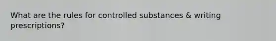 What are the rules for controlled substances & writing prescriptions?