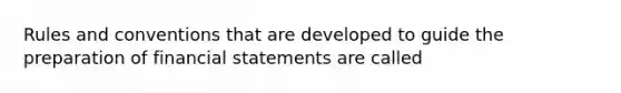 Rules and conventions that are developed to guide the preparation of financial statements are called