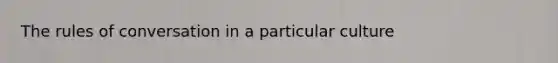 The rules of conversation in a particular culture