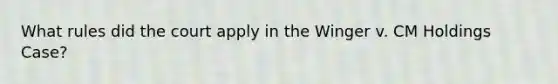 What rules did the court apply in the Winger v. CM Holdings Case?