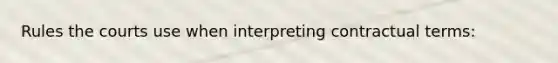 Rules the courts use when interpreting contractual terms: