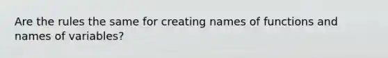 Are the rules the same for creating names of functions and names of variables?