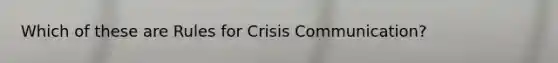 Which of these are Rules for Crisis Communication?