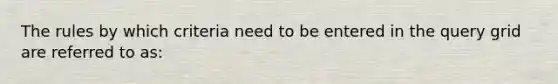 The rules by which criteria need to be entered in the query grid are referred to as: