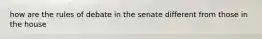 how are the rules of debate in the senate different from those in the house