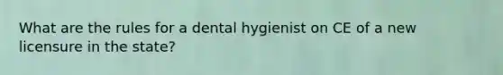 What are the rules for a dental hygienist on CE of a new licensure in the state?