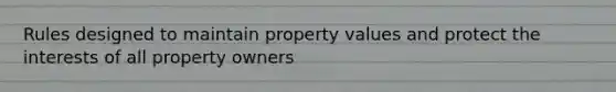 Rules designed to maintain property values and protect the interests of all property owners