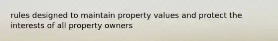 rules designed to maintain property values and protect the interests of all property owners