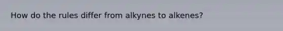 How do the rules differ from alkynes to alkenes?