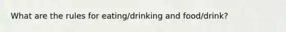 What are the rules for eating/drinking and food/drink?