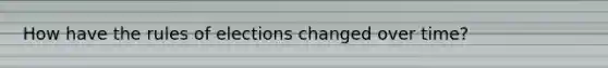 How have the rules of elections changed over time?