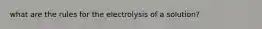 what are the rules for the electrolysis of a solution?