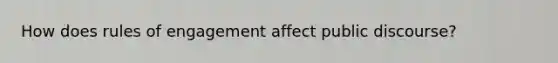 How does rules of engagement affect public discourse?