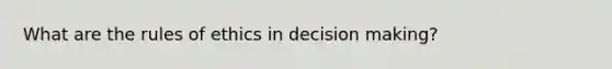 What are the rules of ethics in decision making?