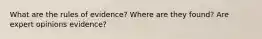 What are the rules of evidence? Where are they found? Are expert opinions evidence?