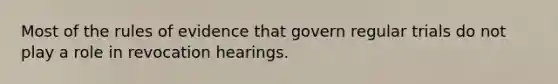 Most of the rules of evidence that govern regular trials do not play a role in revocation hearings.