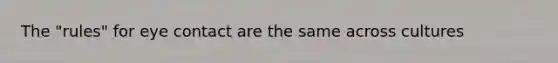 The "rules" for <a href='https://www.questionai.com/knowledge/kAz0luJCe1-eye-contact' class='anchor-knowledge'>eye contact</a> are the same across cultures