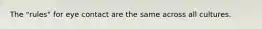 The "rules" for eye contact are the same across all cultures.