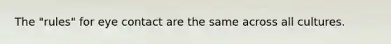 The "rules" for eye contact are the same across all cultures.