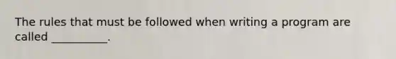 The rules that must be followed when writing a program are called __________.