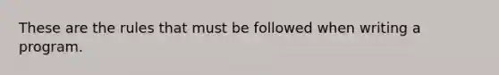 These are the rules that must be followed when writing a program.